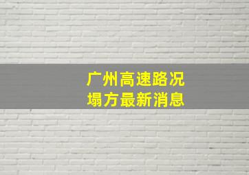 广州高速路况 塌方最新消息